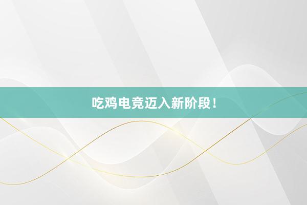 吃鸡电竞迈入新阶段！