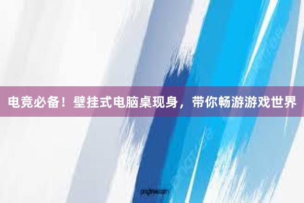 电竞必备！壁挂式电脑桌现身，带你畅游游戏世界