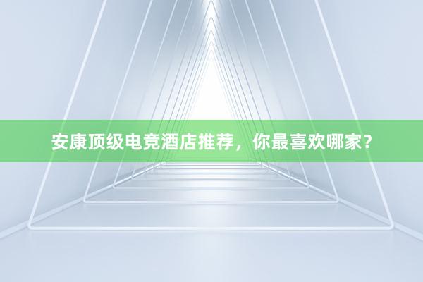 安康顶级电竞酒店推荐，你最喜欢哪家？