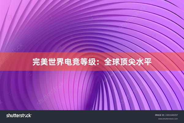 完美世界电竞等级：全球顶尖水平