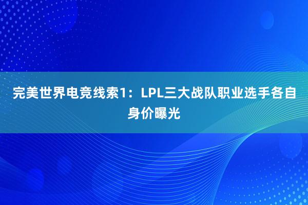 完美世界电竞线索1：LPL三大战队职业选手各自身价曝光