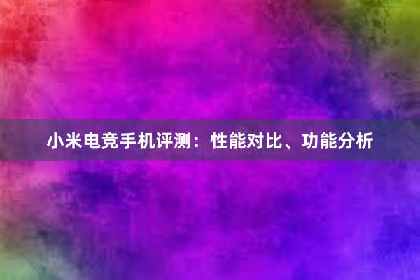 小米电竞手机评测：性能对比、功能分析