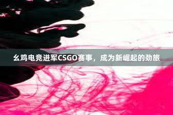 幺鸡电竞进军CSGO赛事，成为新崛起的劲旅