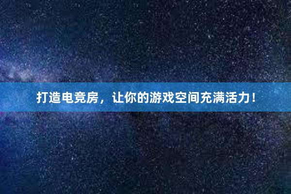 打造电竞房，让你的游戏空间充满活力！