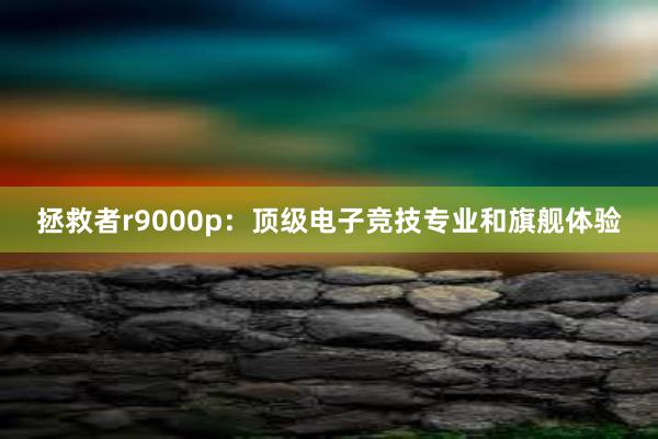 拯救者r9000p：顶级电子竞技专业和旗舰体验