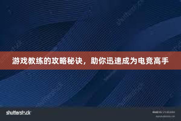 游戏教练的攻略秘诀，助你迅速成为电竞高手