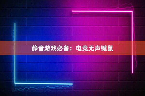 静音游戏必备：电竞无声键鼠