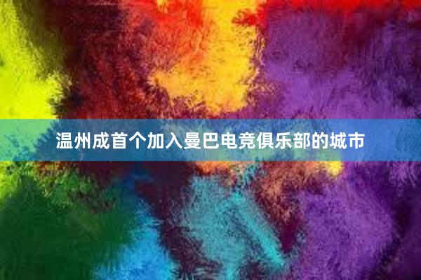 温州成首个加入曼巴电竞俱乐部的城市