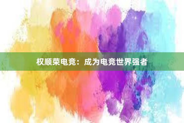 权顺荣电竞：成为电竞世界强者