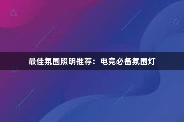 最佳氛围照明推荐：电竞必备氛围灯