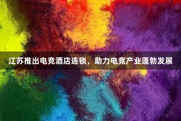 江苏推出电竞酒店连锁，助力电竞产业蓬勃发展