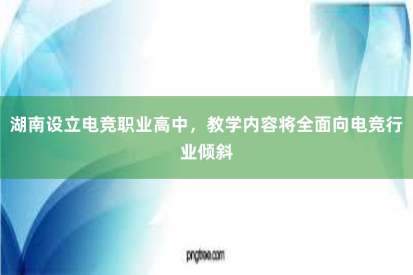 湖南设立电竞职业高中，教学内容将全面向电竞行业倾斜