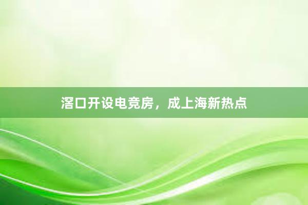 滘口开设电竞房，成上海新热点