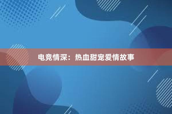 电竞情深：热血甜宠爱情故事