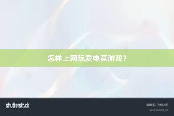 怎样上网玩爱电竞游戏？