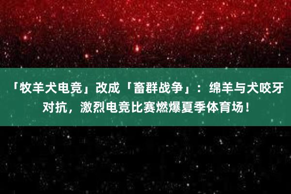 「牧羊犬电竞」改成「畜群战争」：绵羊与犬咬牙对抗，激烈电竞比赛燃爆夏季体育场！