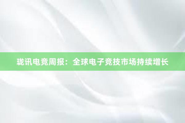 珑讯电竞周报：全球电子竞技市场持续增长