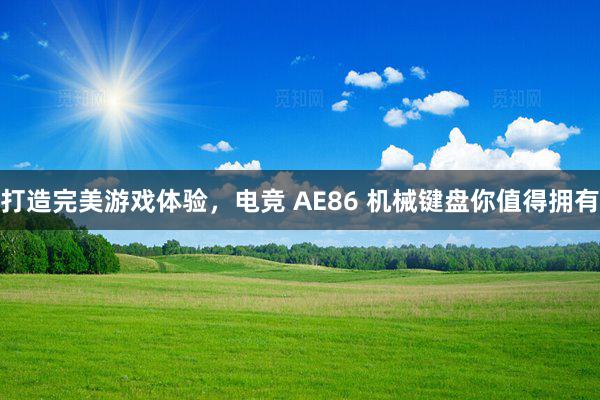 打造完美游戏体验，电竞 AE86 机械键盘你值得拥有