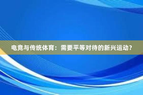 电竞与传统体育：需要平等对待的新兴运动？