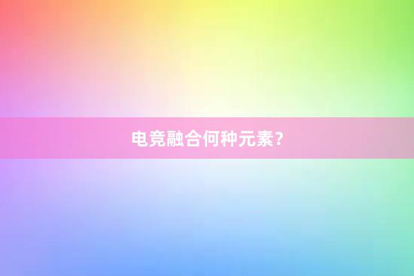 电竞融合何种元素？