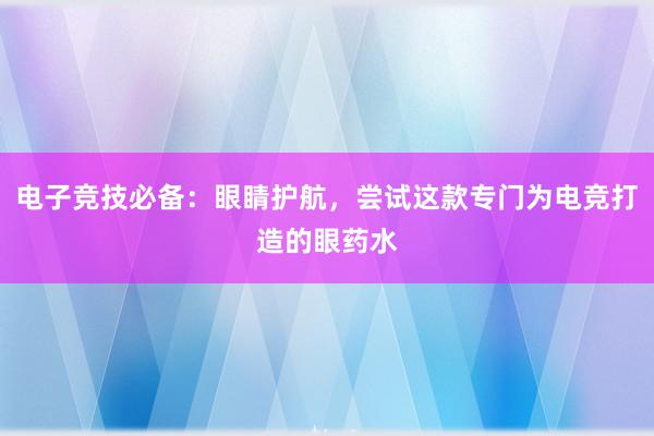 电子竞技必备：眼睛护航，尝试这款专门为电竞打造的眼药水