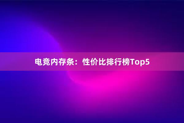 电竞内存条：性价比排行榜Top5