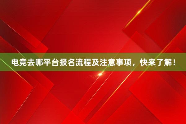 电竞去哪平台报名流程及注意事项，快来了解！