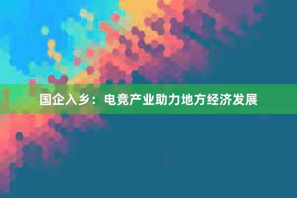 国企入乡：电竞产业助力地方经济发展