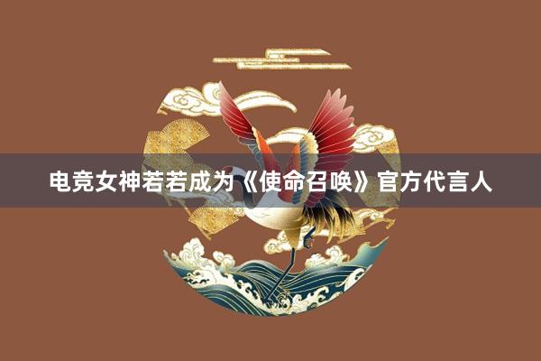 电竞女神若若成为《使命召唤》官方代言人