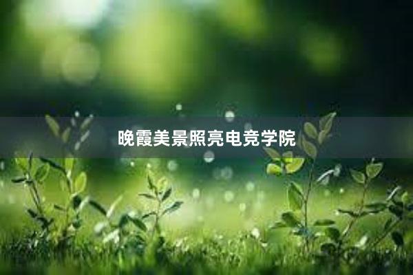 晚霞美景照亮电竞学院