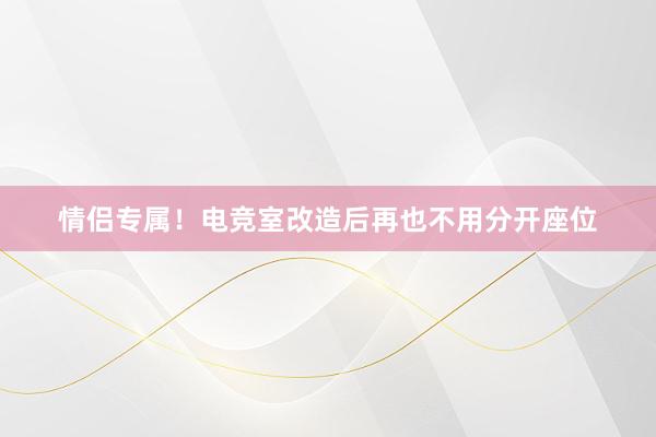 情侣专属！电竞室改造后再也不用分开座位