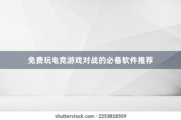 免费玩电竞游戏对战的必备软件推荐