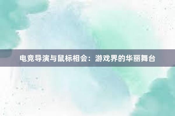 电竞导演与鼠标相会：游戏界的华丽舞台