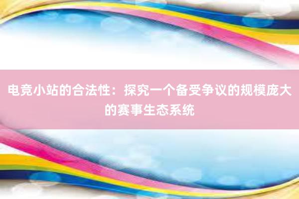 电竞小站的合法性：探究一个备受争议的规模庞大的赛事生态系统