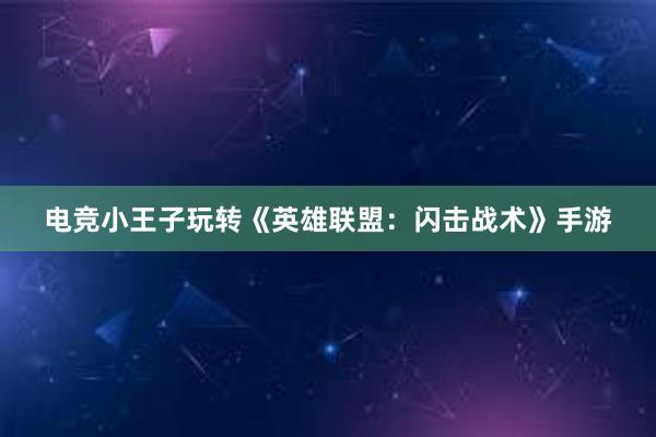 电竞小王子玩转《英雄联盟：闪击战术》手游