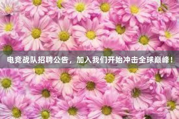 电竞战队招聘公告，加入我们开始冲击全球巅峰！