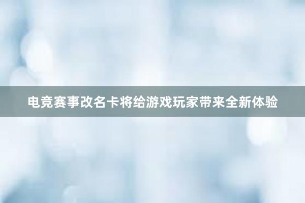 电竞赛事改名卡将给游戏玩家带来全新体验