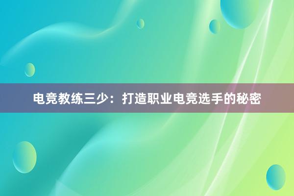 电竞教练三少：打造职业电竞选手的秘密