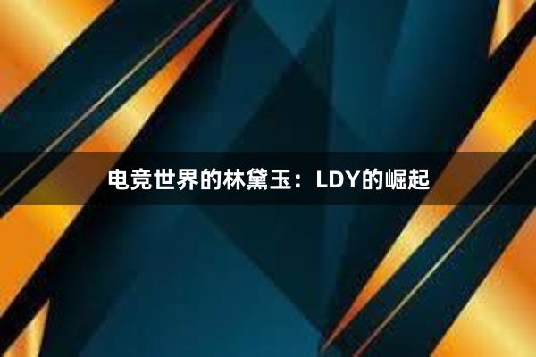 电竞世界的林黛玉：LDY的崛起