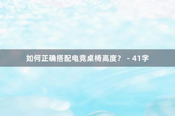 如何正确搭配电竞桌椅高度？ - 41字