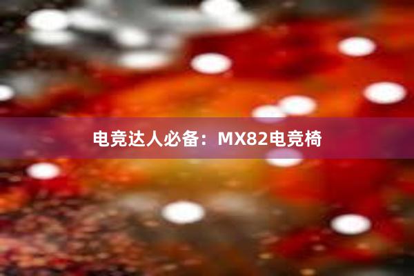 电竞达人必备：MX82电竞椅