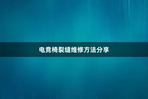 电竞椅裂缝维修方法分享