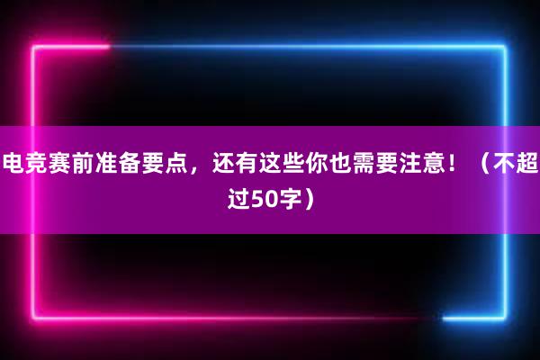 电竞赛前准备要点，还有这些你也需要注意！（不超过50字）