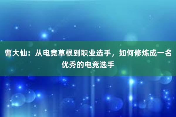 曹大仙：从电竞草根到职业选手，如何修炼成一名优秀的电竞选手