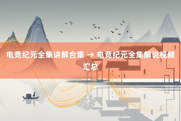 电竞纪元全集讲解合集 → 电竞纪元全集解说视频汇总