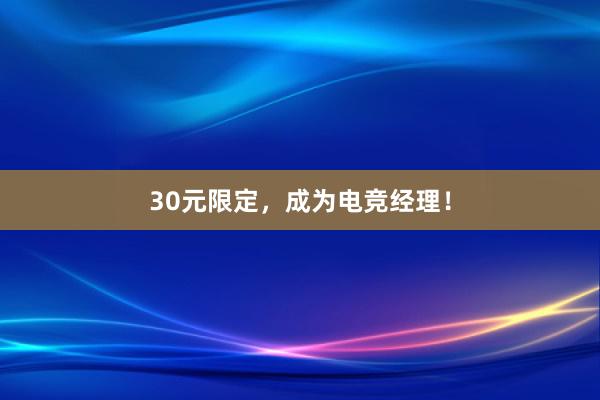 30元限定，成为电竞经理！