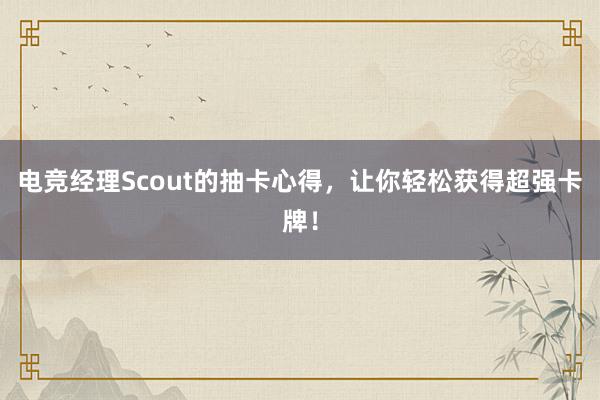 电竞经理Scout的抽卡心得，让你轻松获得超强卡牌！