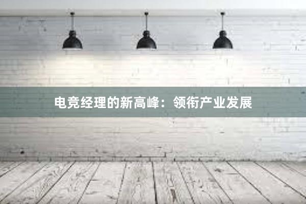 电竞经理的新高峰：领衔产业发展