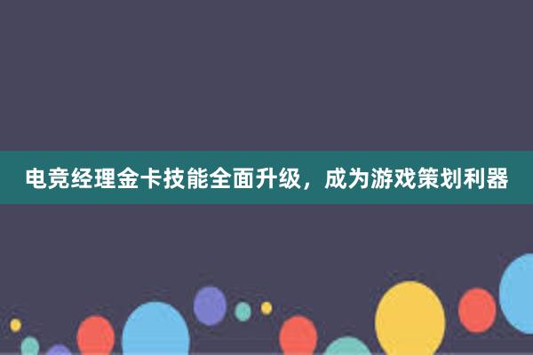 电竞经理金卡技能全面升级，成为游戏策划利器