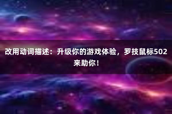 改用动词描述：升级你的游戏体验，罗技鼠标502来助你！